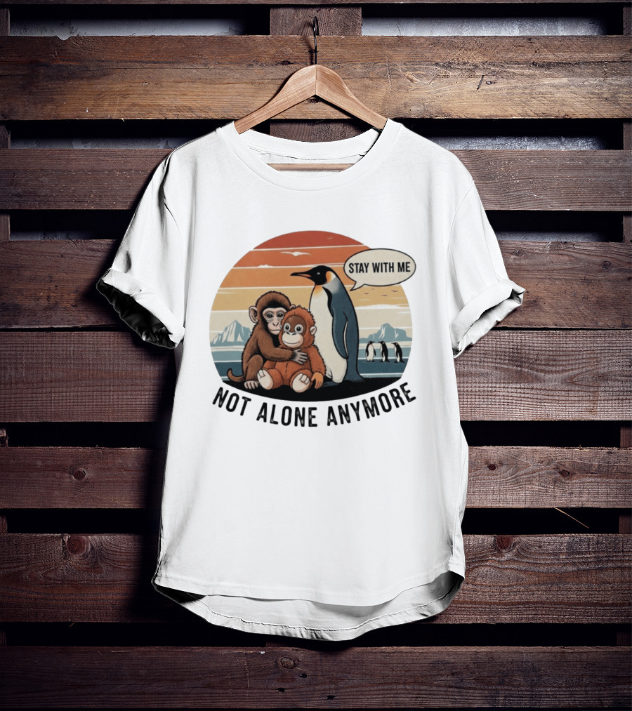 Stay With Me Penguin And Monkeys Not Alone Anymore T-Shirt