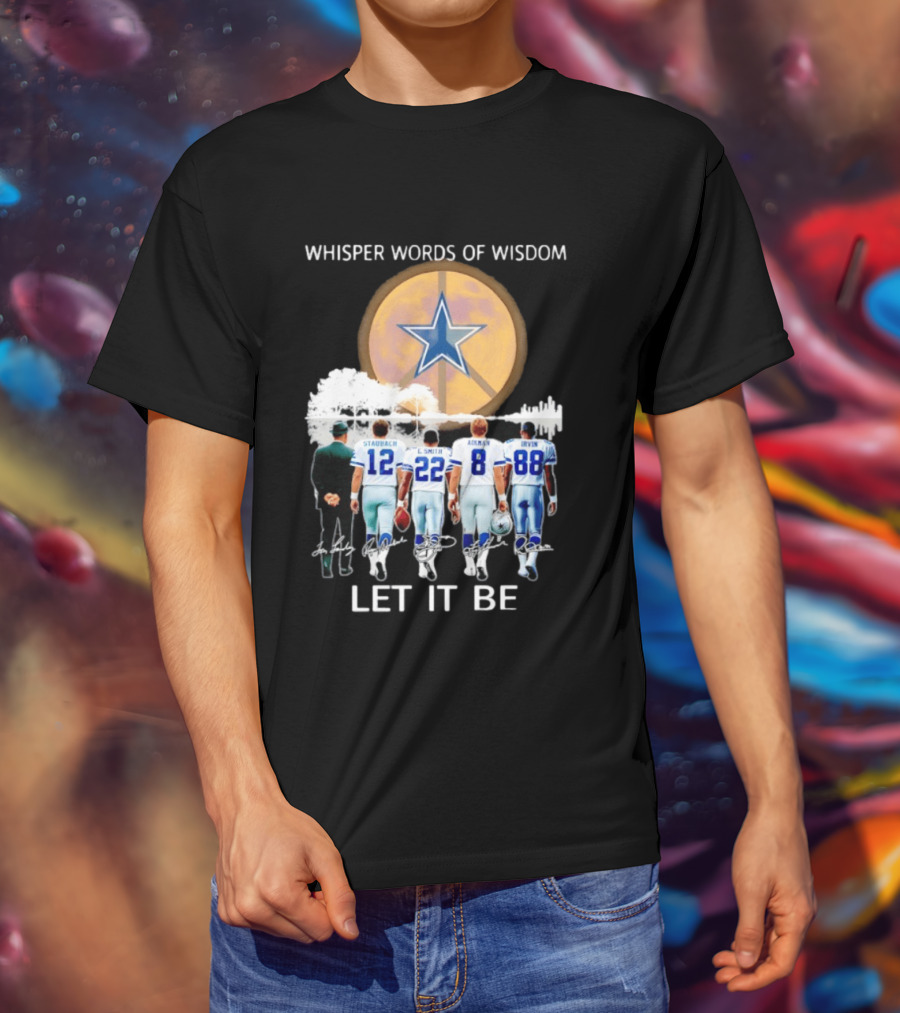 Dallas Cowboys Staubach Emmitt Smith Aikman Irvin Whisper Words Of Wisdom Let It Be T-Shirt