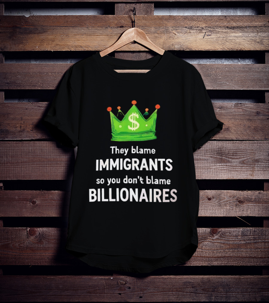 They Blame Immigrants So You Don't Blame Billionaires Dollar Crown T-Shirt