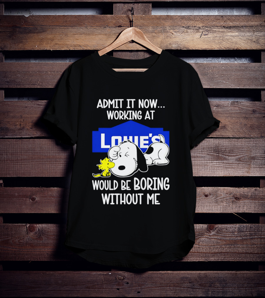 Admit It Now Working At Lowe's Would Be Boring Without Me Snoopy Woodstock T-Shirt