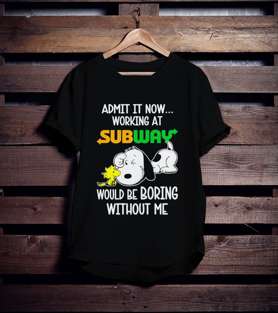 Admit It Now Working At Subway Would Be Boring Without Me Snoopy Woodstock T-Shirt