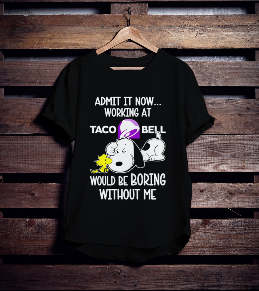Admit It Now Working At Taco Bell Snoopy Would Be Boring Without Me T-Shirt