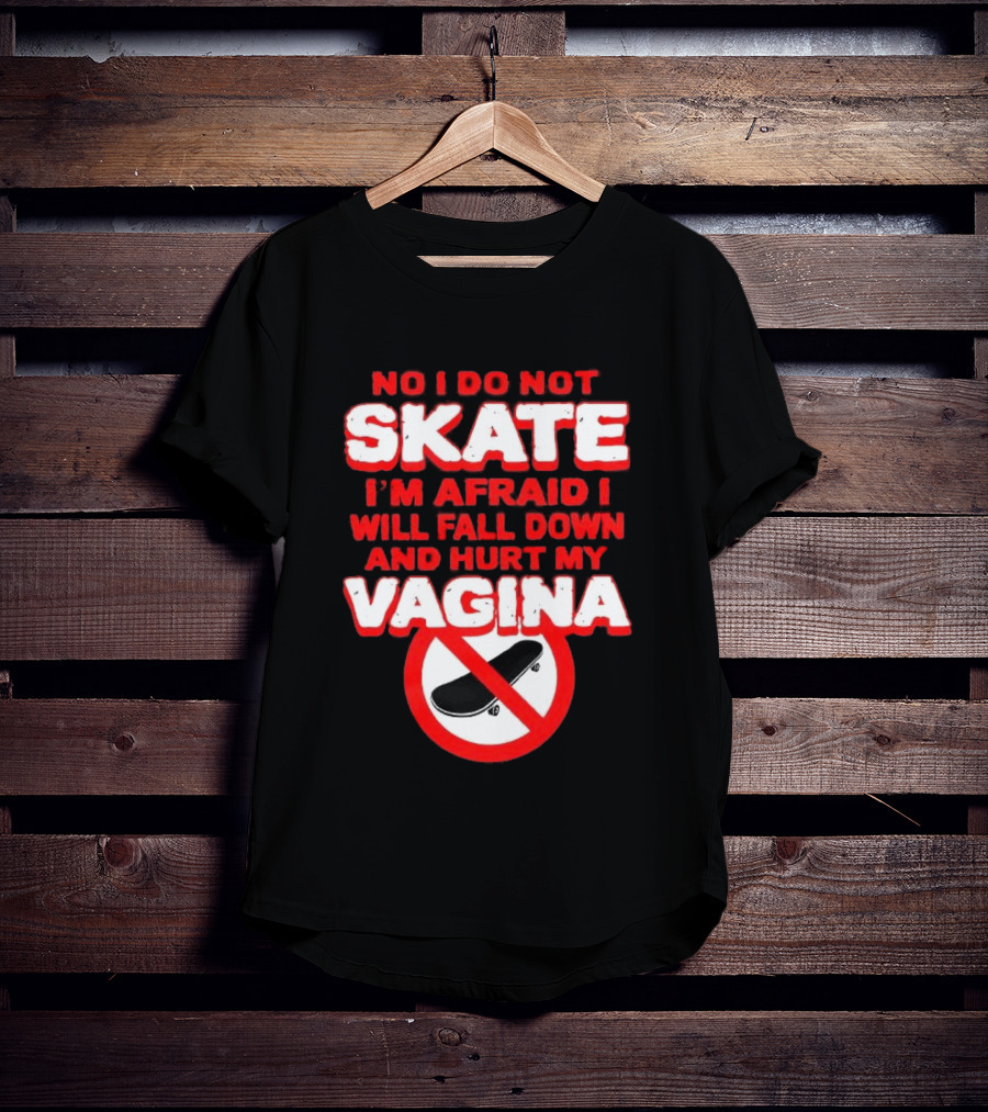 No I Do Not Skate I'm Afraid I Will Fall Down And Hurt My Vagina T-Shirt