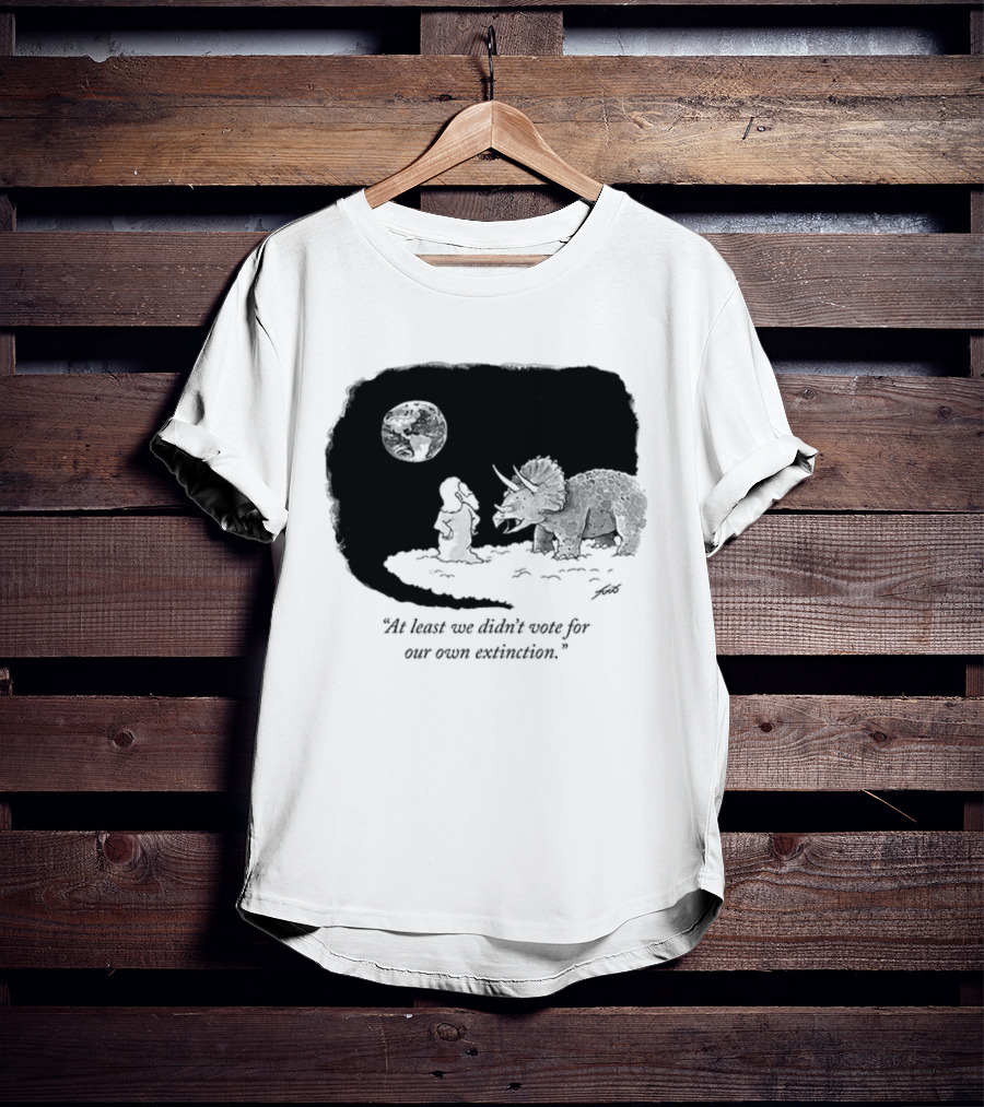 At Least We Didn't Vote For Our Own Extinction Dinosaur Cartoon Humor T-Shirt