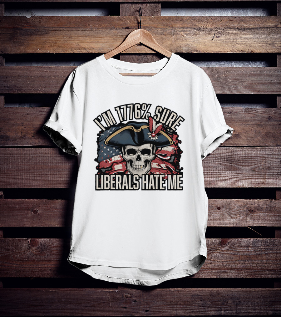 I'm 1776 Sure Liberals Hate Me Skull With Revolutionary Hat And American Flag T-Shirt