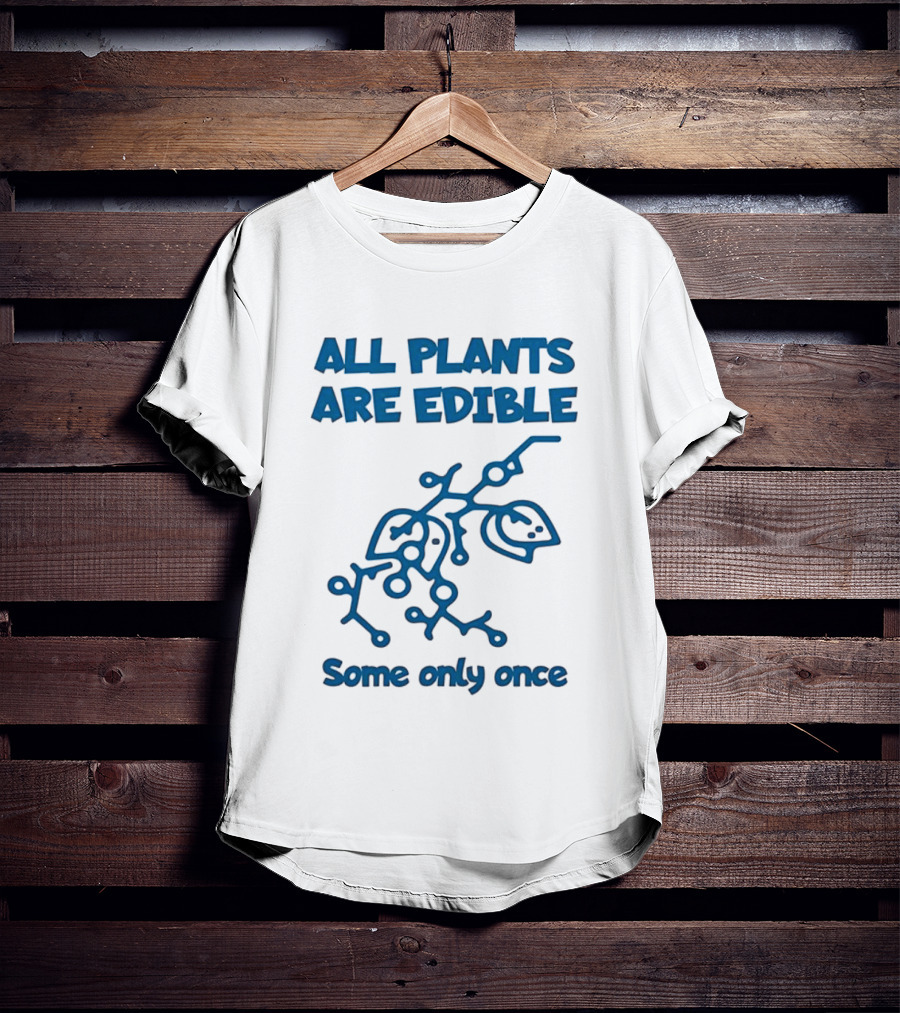 All Plants Are Edible Some Only Once Sarcastic Botanical Humor T-Shirt