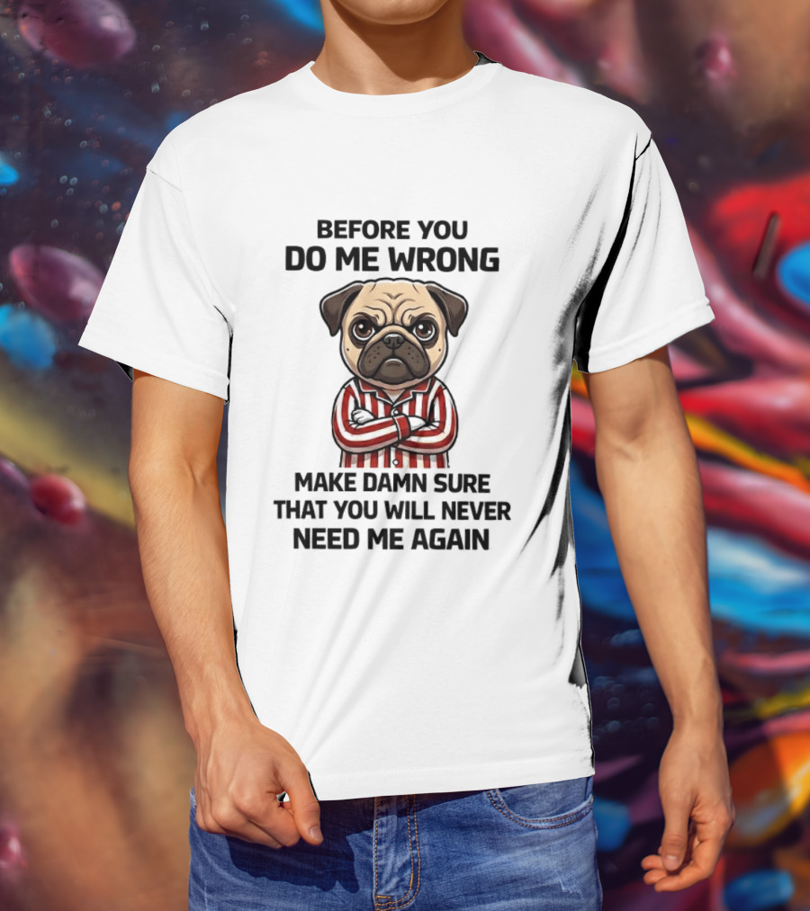 Before You Do Me Wrong Make Damn Sure Pug T-Shirt