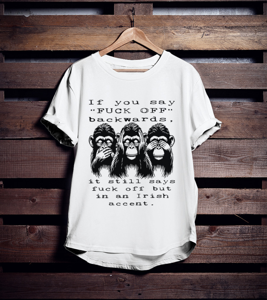 If You Say FUCK OFF Backwards It Still Says Fuck Off In An Irish Accent Monkey T-Shirt