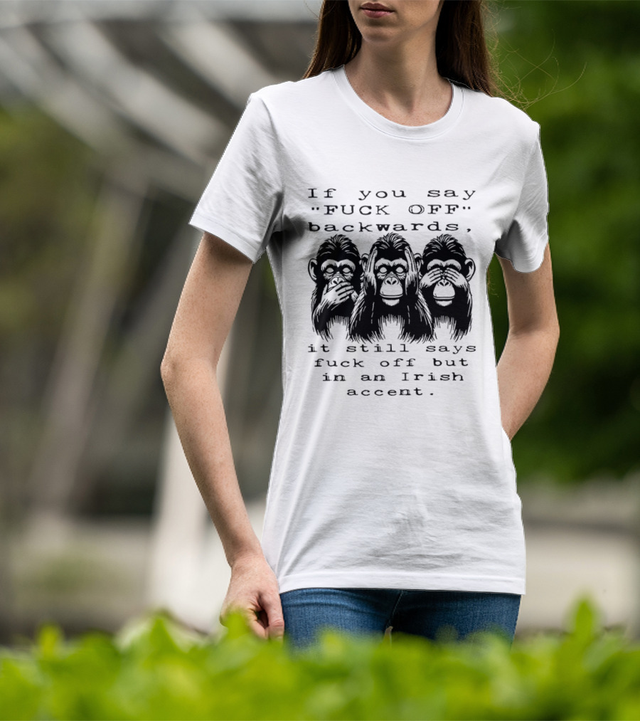 If You Say FUCK OFF Backwards It Still Says Fuck Off In An Irish Accent Monkey T-Shirt