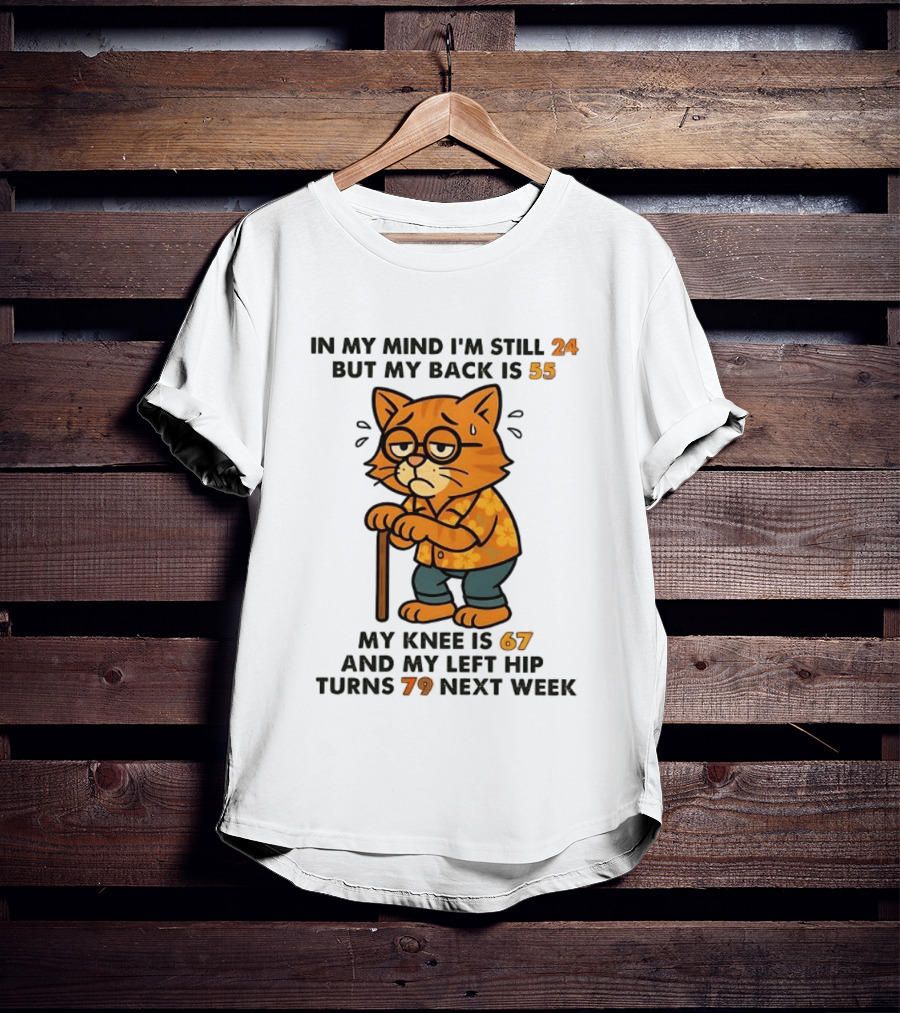 In My Mind I'm Still 24 Cat My Back Is 55 Knee Is 67 Hip Turns 79 Next Week T-Shirt