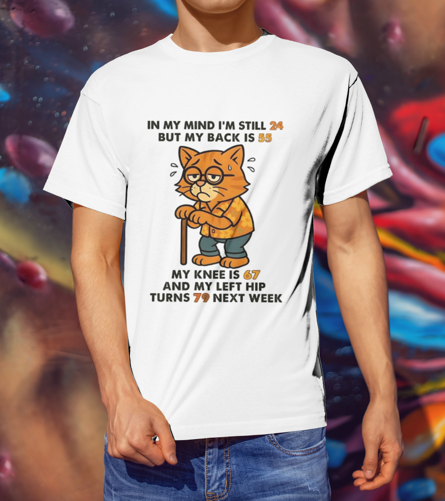 In My Mind I'm Still 24 Cat My Back Is 55 Knee Is 67 Hip Turns 79 Next Week T-Shirt