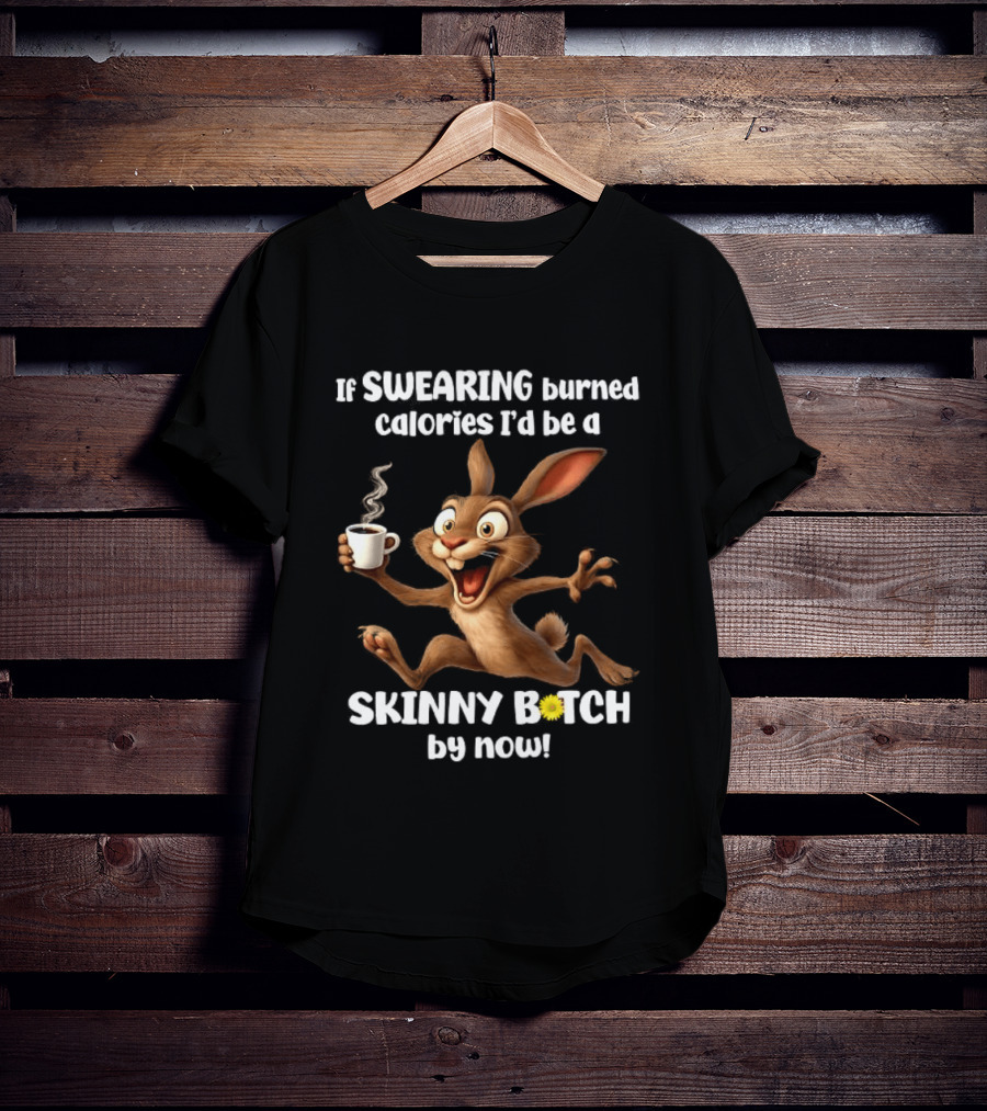 If Swearing Burned Calories I'd Be A Skinny Bitch By Now Bunny Coffee Humor T-Shirt