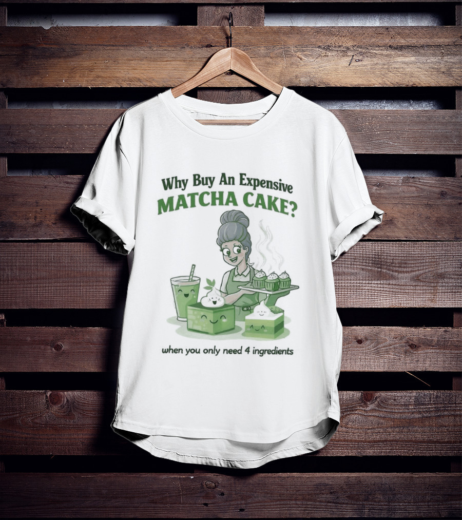 Why Buy An Expensive Matcha Cake When You Only Need Flour Water T-Shirt
