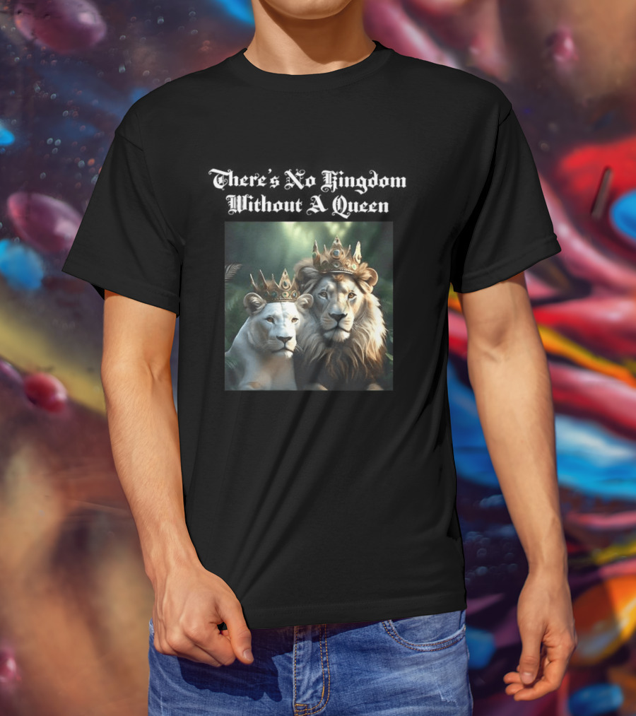 There's No Kingdom Without A Queen Lion King And Queen T-Shirt