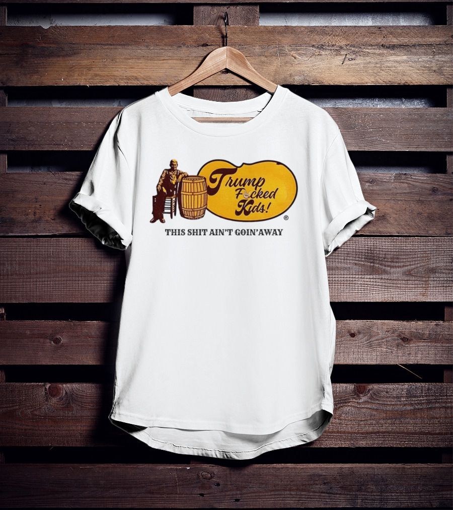 Trump Fucked Kids This Shit Ain't Goin' Away Cracker Barrel T-Shirt