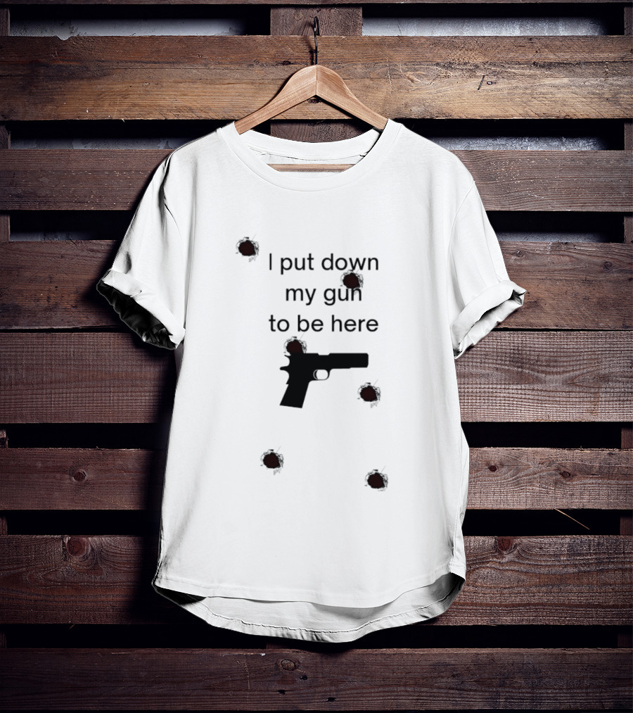 I Put Down My Gun To Be Here Bullet Holes T-Shirt