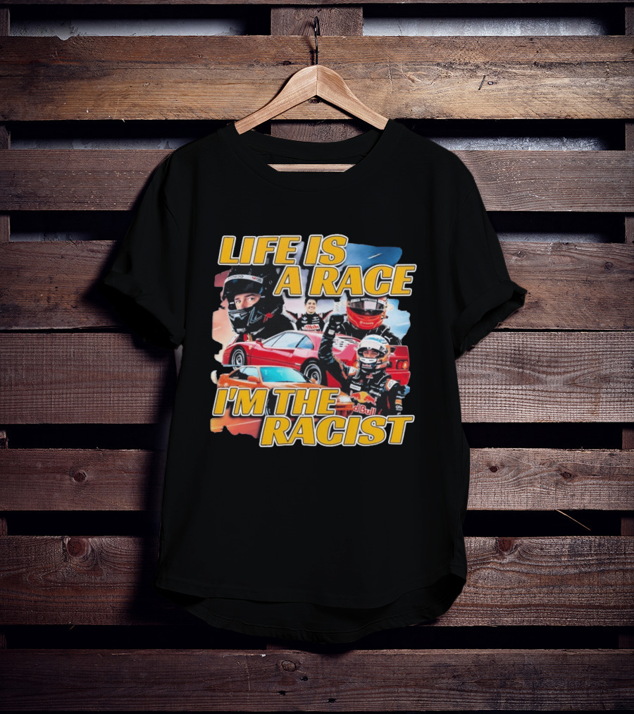 Life Is A Race I'm The Racist Racing Cars Formula One Drivers T-Shirt