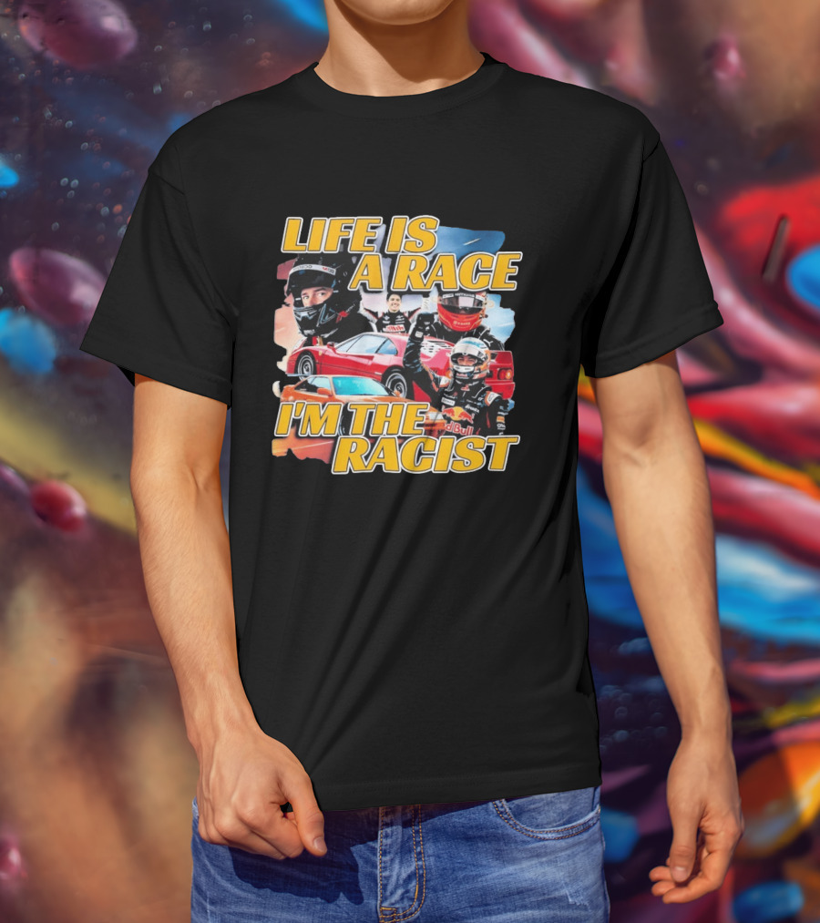 Life Is A Race I'm The Racist Racing Cars Formula One Drivers T-Shirt