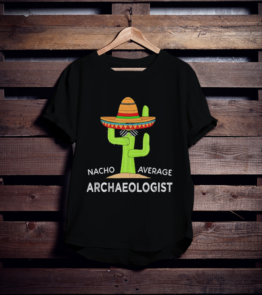 Nacho Average Archaeologist Cactus Sombrero Fun T-Shirt