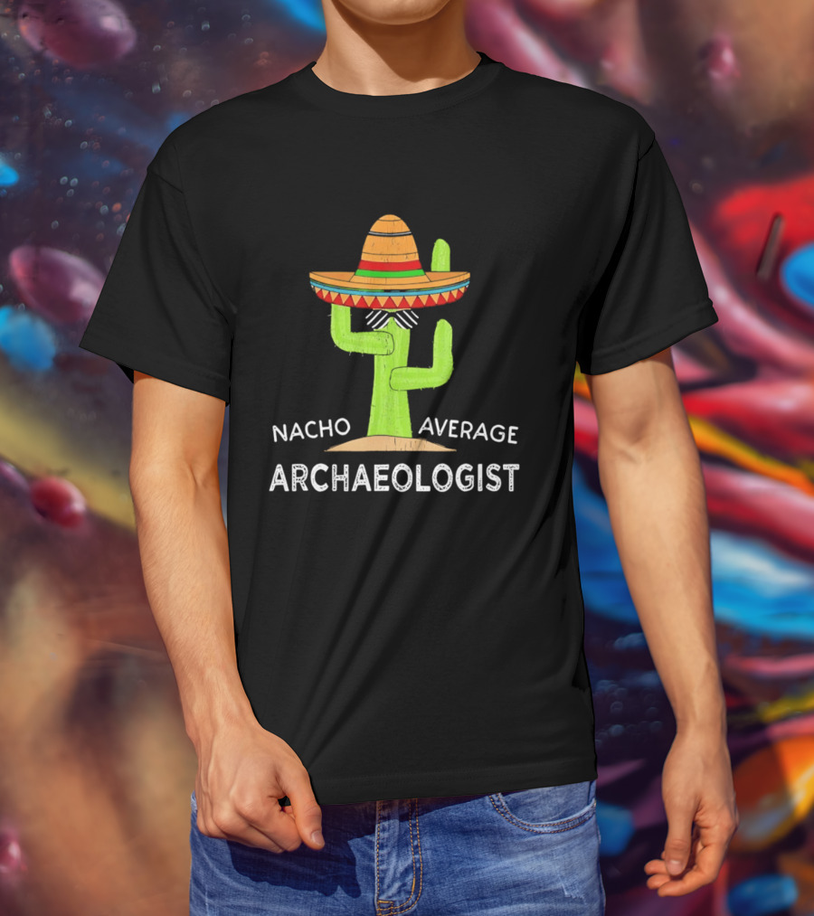 Nacho Average Archaeologist Cactus Sombrero Fun T-Shirt