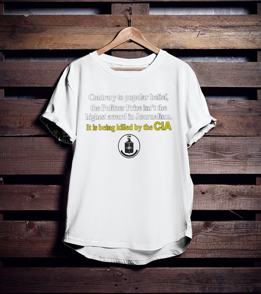 Contrary To Popular Belief The Pulitzer Prize Isn't The Highest Award In Journalism It Is Being Killed By The CIA T-Shirt