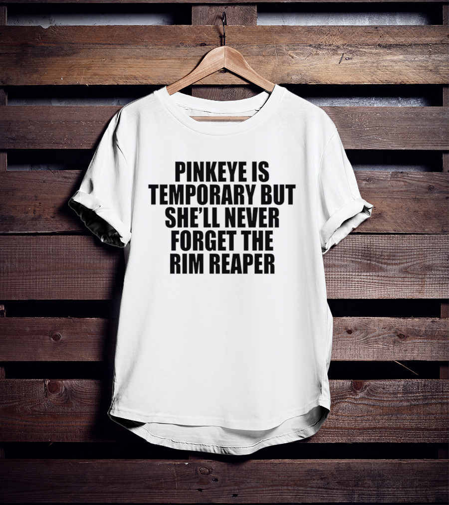 Pinkeye Is Temporary She'll Never Forget The Rim Reaper T-Shirt