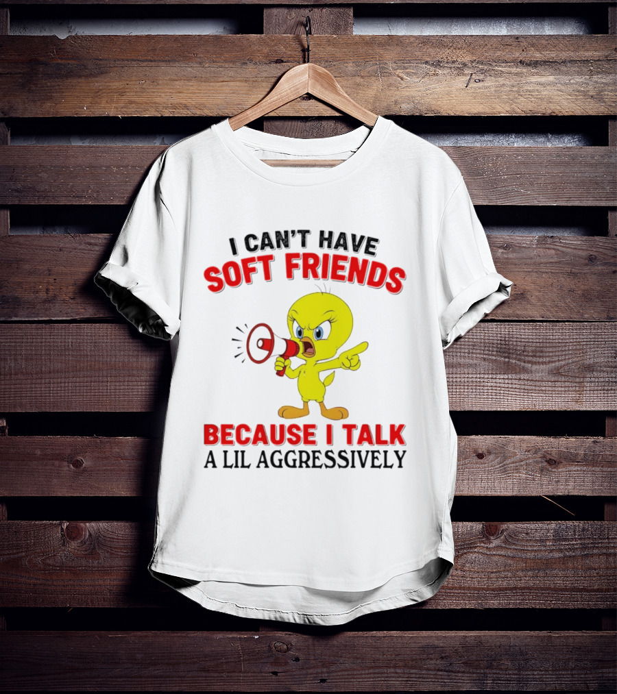 I Can't Have Soft Friends Tweety Bird Because I Talk A Lil Aggressively T-Shirt