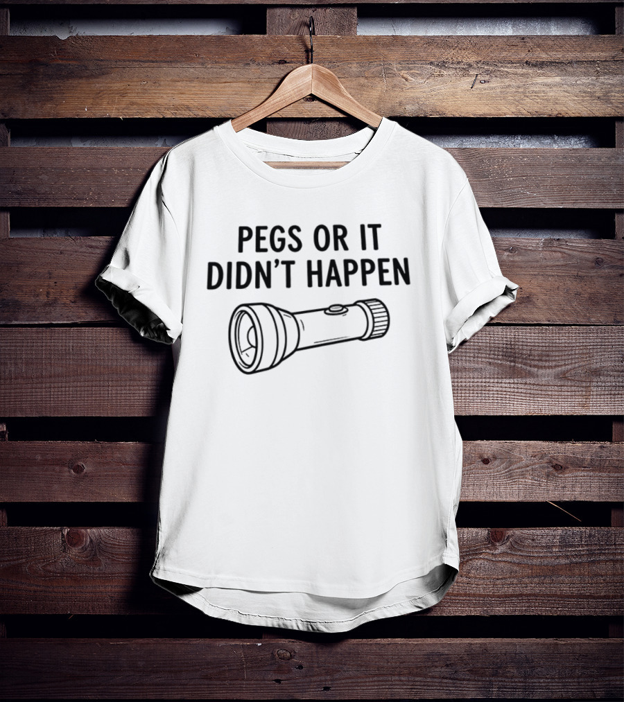 Pegs Or It Didn't Happen Flashlight Fun Play On Words T-Shirt