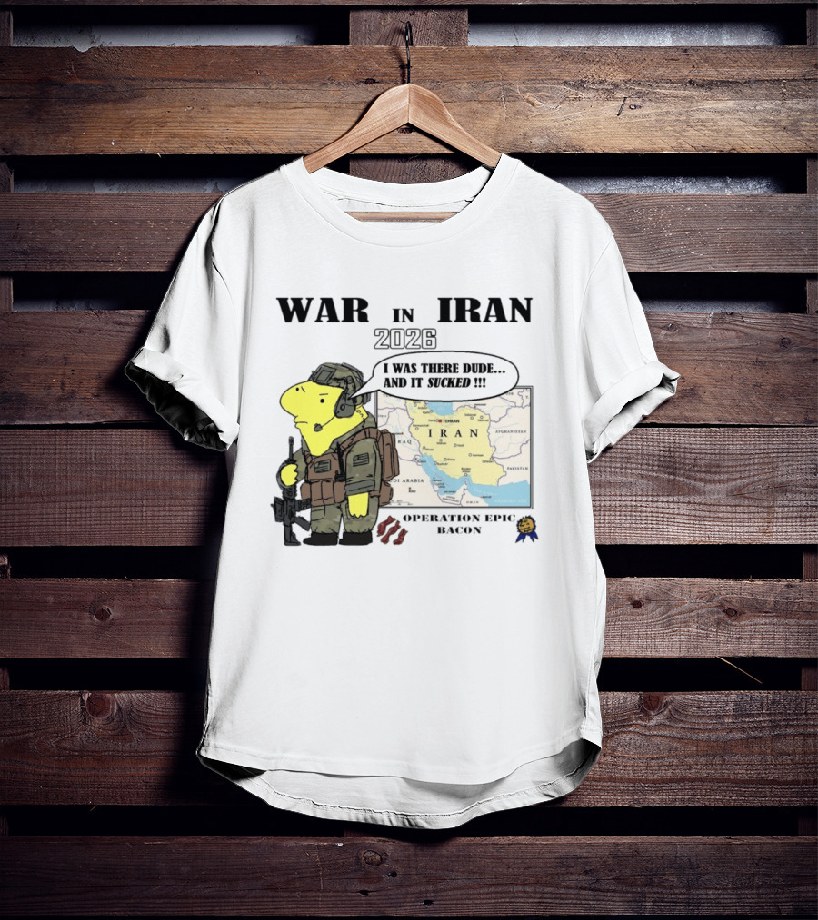 War In Iran 2026 Operation Epic Bacon I Was There Dude And It Sucked T-Shirt