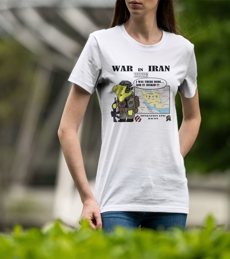 War In Iran 2026 Operation Epic Bacon I Was There Dude And It Sucked T-Shirt