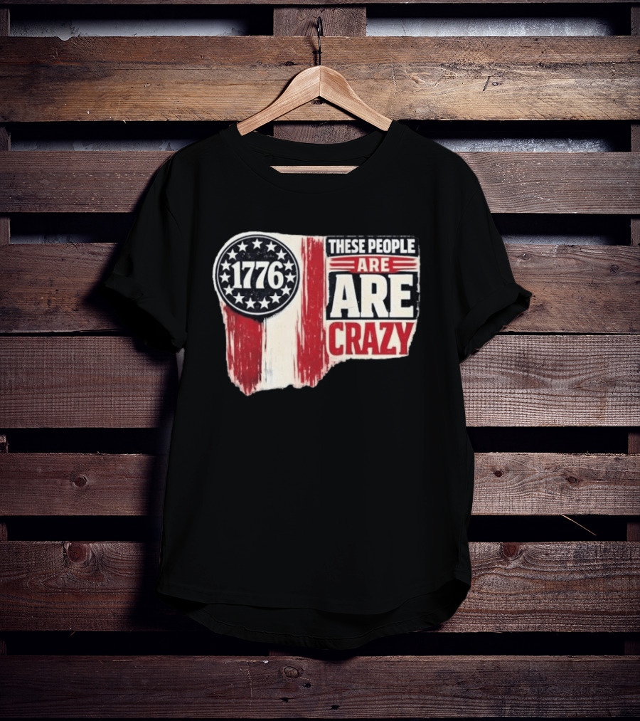 1776 These People Are Crazy T-Shirt