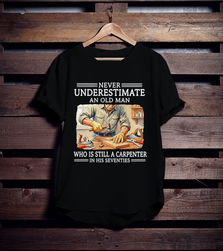 Never Underestimate An Old Man Carpenter Still In His Seventies T-Shirt
