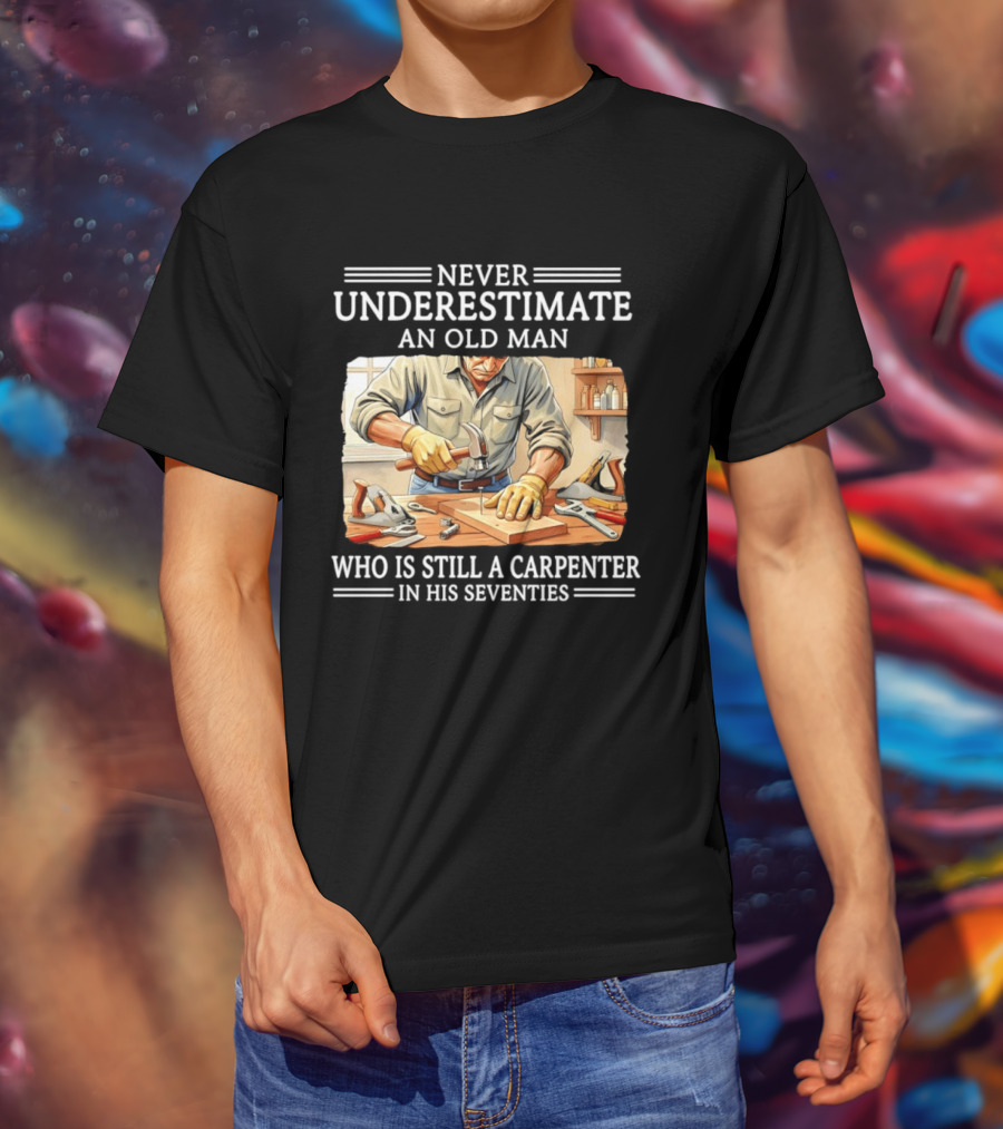 Never Underestimate An Old Man Carpenter Still In His Seventies T-Shirt