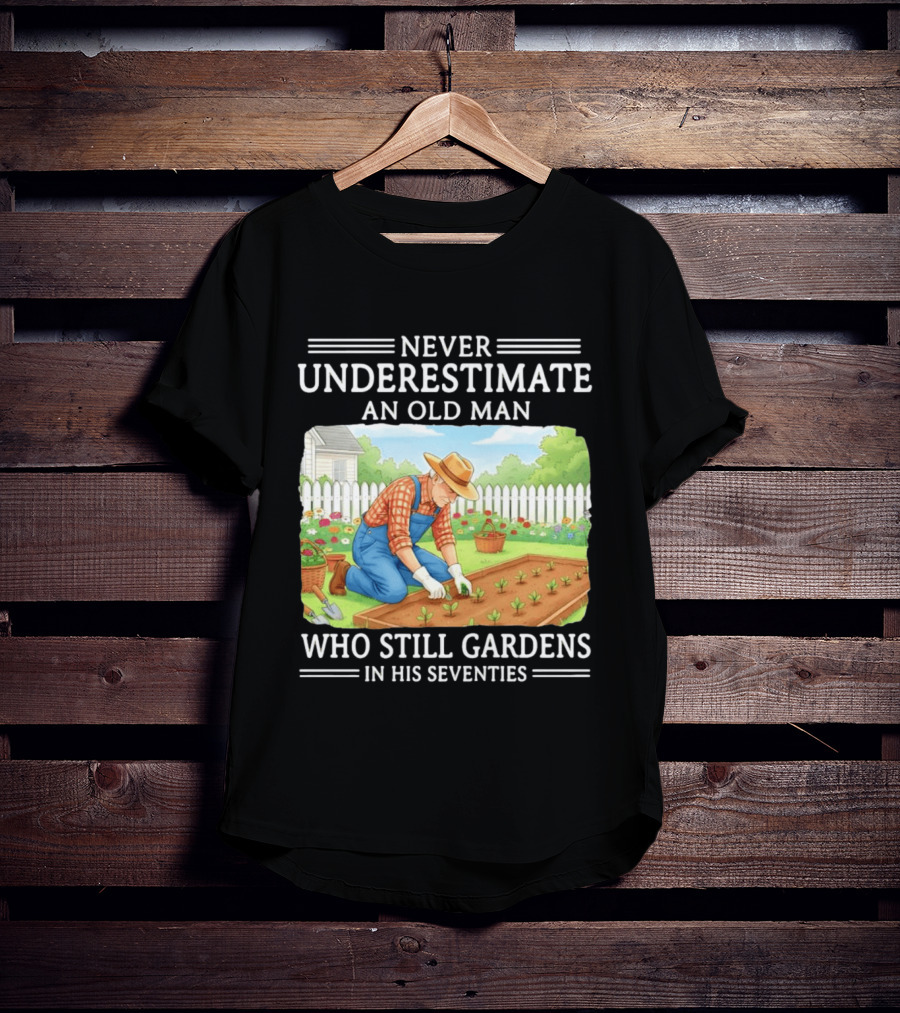 Never Underestimate An Old Man Who Still Gardens In His Seventies T-Shirt