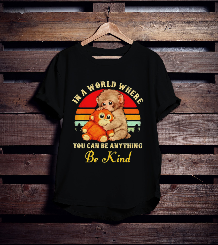 In A World Where You Can Be Anything Be Kind Baby Monkey Hugging Stuffed Toy T-Shirt