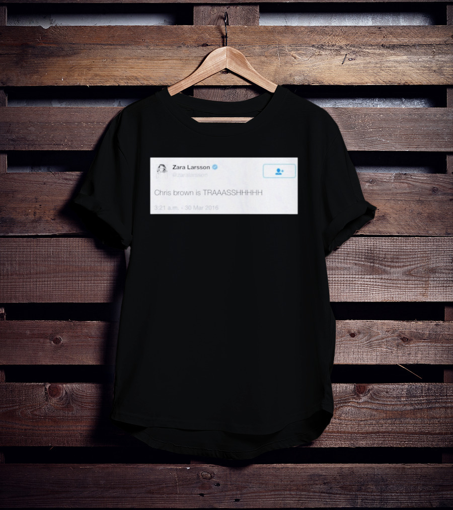 Zara Larsson Chris Brown Is TRAAASSHHHH Tweet March 2016 T-Shirt
