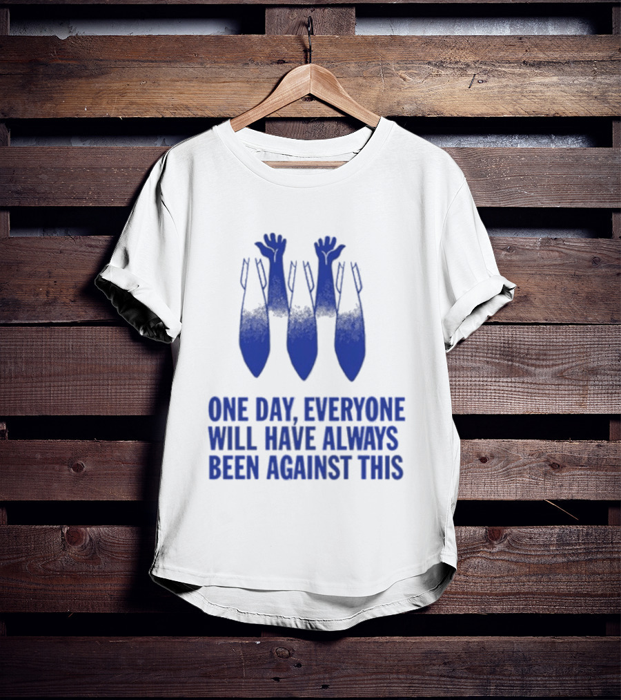 One Day Everyone Will Have Always Been Against This Bombs T-Shirt