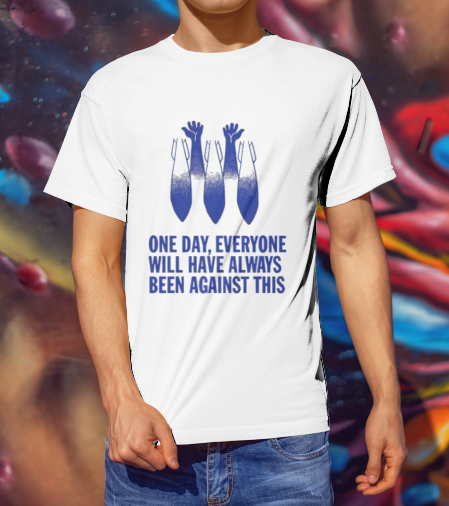 One Day Everyone Will Have Always Been Against This Bombs T-Shirt