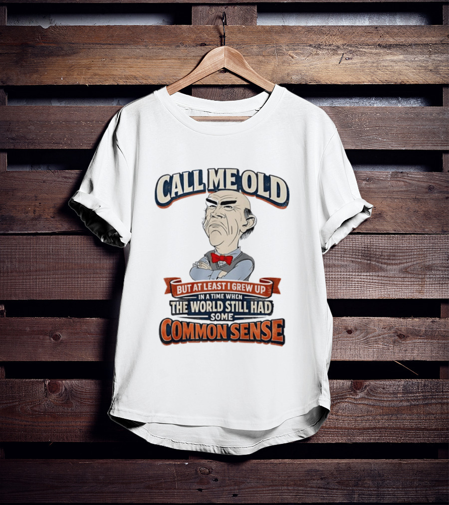 Call Me Old But At Least I Grew Up When The World Still Had Some Common Sense T-Shirt