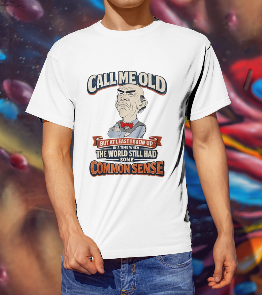 Call Me Old But At Least I Grew Up When The World Still Had Some Common Sense T-Shirt