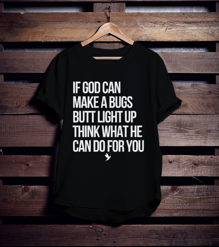 If God Can Make A Bugs Butt Light Up Think What He Can Do For You T-Shirt