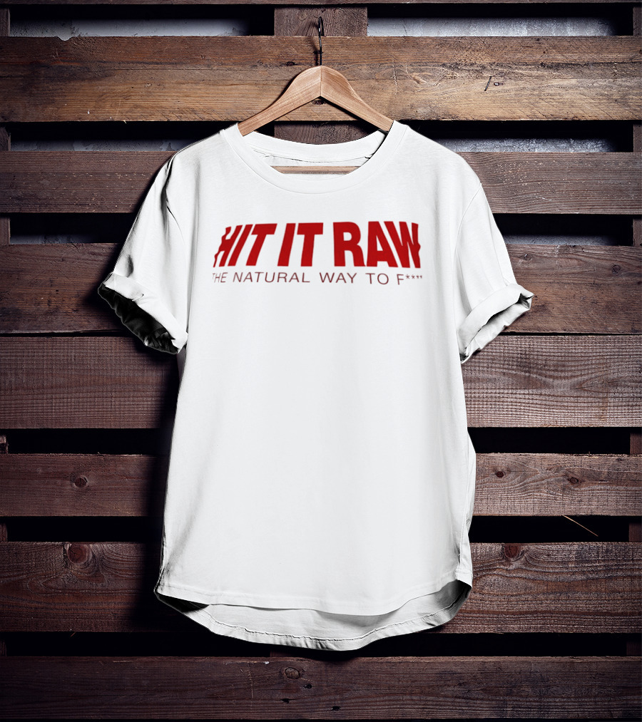Hit It Raw The Natural Way To F*** T-Shirt