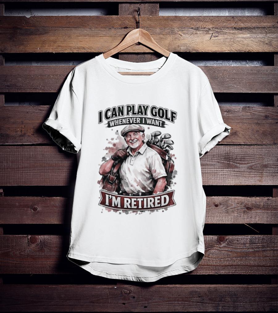 I Can Play Golf Whenever I Want I'm Retired T-Shirt