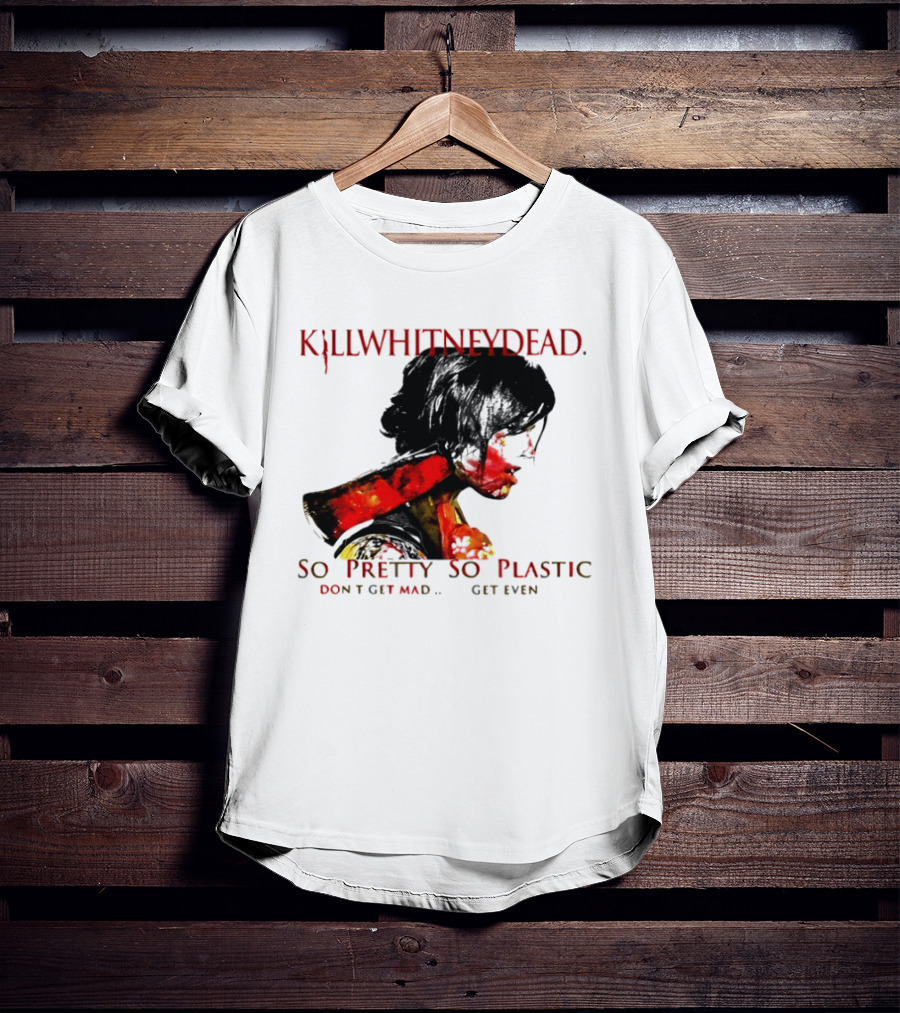 KILLWHITNEYDEAD So Pretty So Plastic Don't Get Mad Get Even T-Shirt