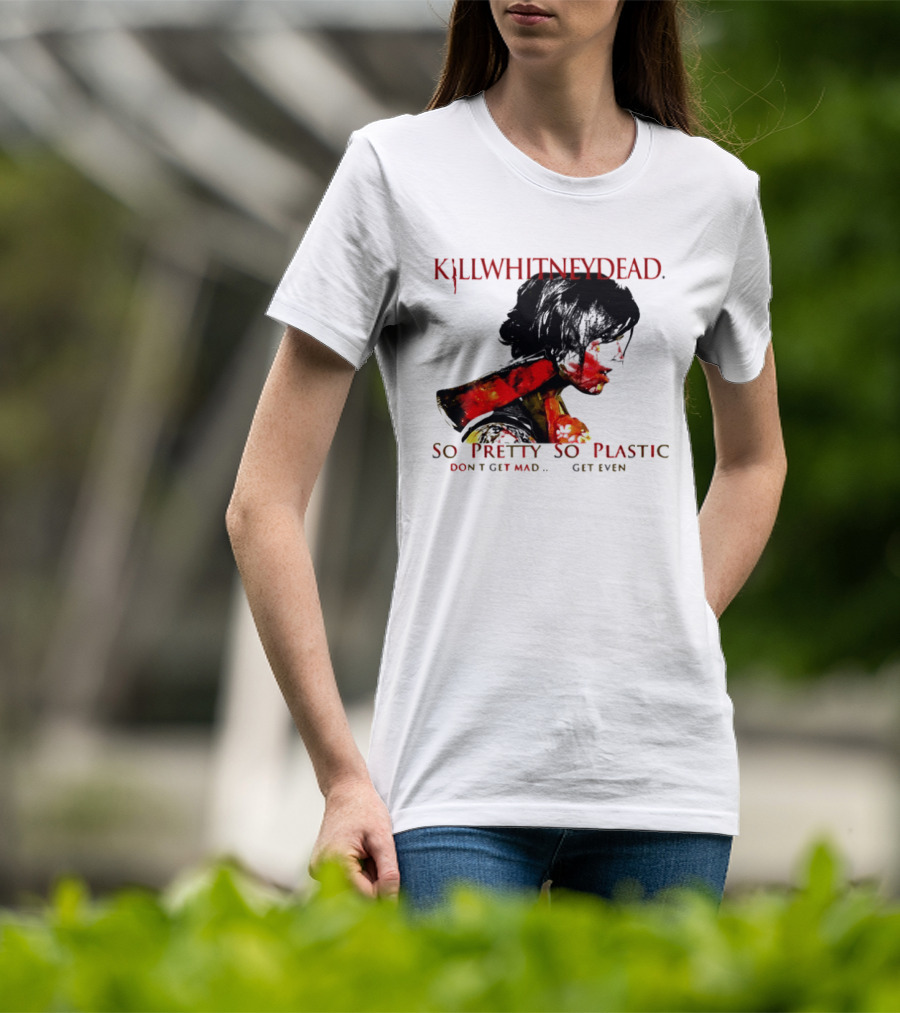 KILLWHITNEYDEAD So Pretty So Plastic Don't Get Mad Get Even T-Shirt