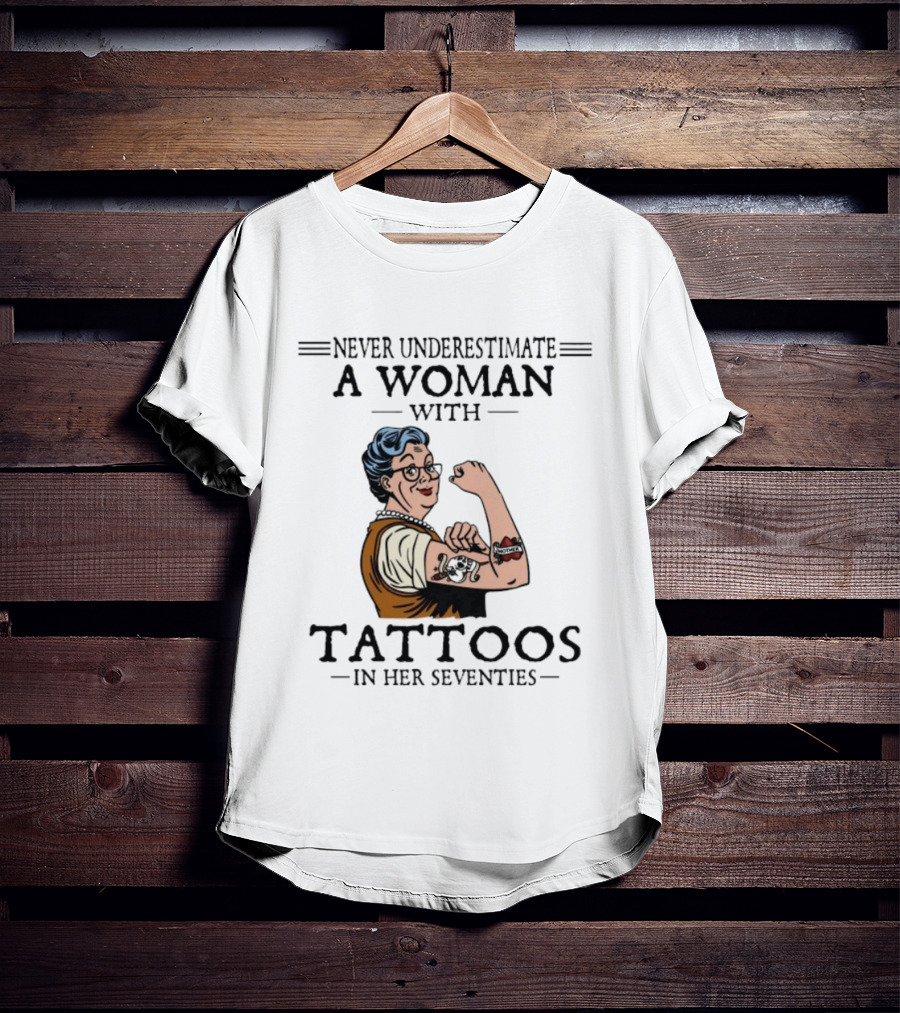 Never Underestimate A Woman With Tattoos In Her Seventies Strong And Empowered T-Shirt
