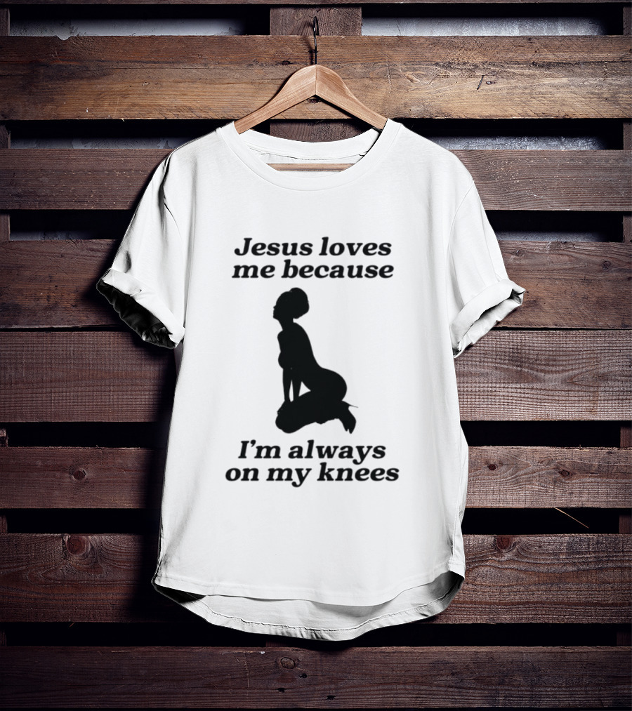 Jesus Loves Me Because I'm Always On My Knees T-Shirt