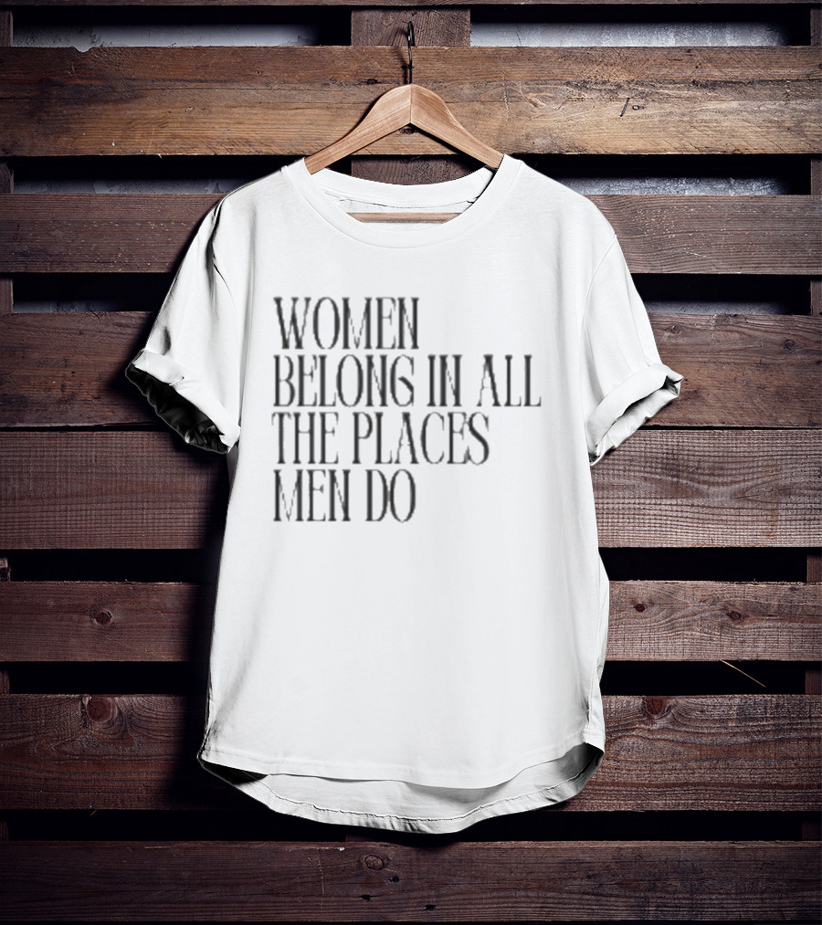 Women Belong In All The Places Men Do Empowerment T-Shirt