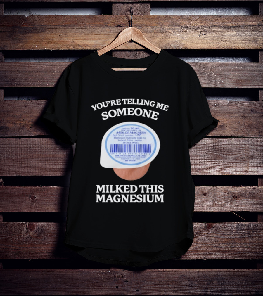 You're Telling Me Someone Milked This Magnesium Milk Of Magnesia Antacid Laxative T-Shirt