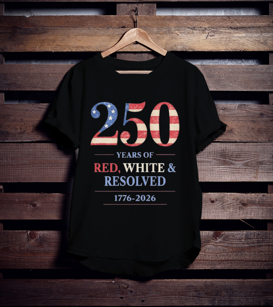250 Years Of Red White & Resolved 1776 2026 Patriotic Celebration T-Shirt